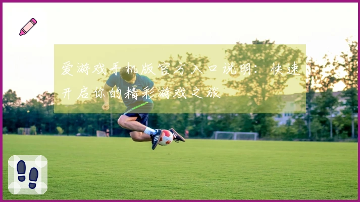 爱游戏手机版官方入口说明：快速开启你的精彩游戏之旅