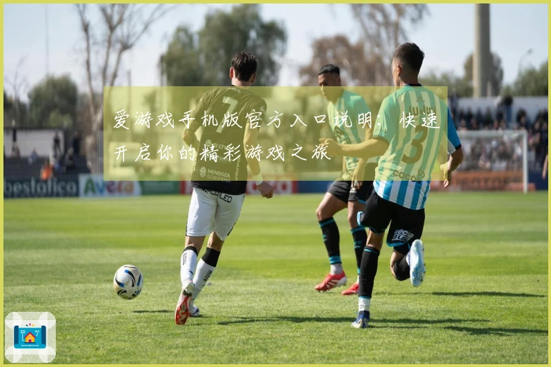 爱游戏手机版官方入口说明：快速开启你的精彩游戏之旅