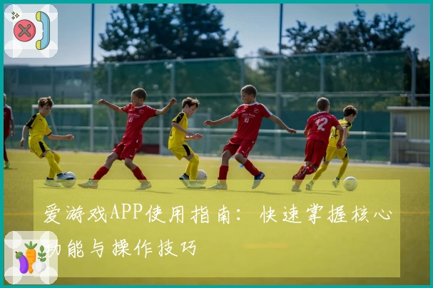 爱游戏APP使用指南：快速掌握核心功能与操作技巧