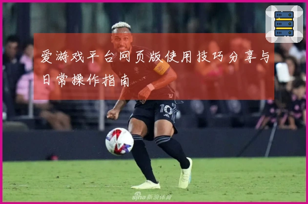 爱游戏平台网页版使用技巧分享与日常操作指南