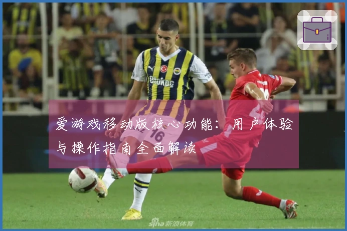 爱游戏移动版核心功能：用户体验与操作指南全面解读