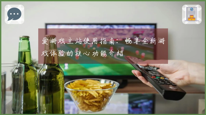爱游戏主站使用指南：畅享全新游戏体验的核心功能介绍