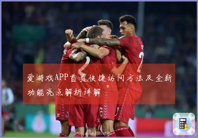 爱游戏APP首页快捷访问方法及全新功能亮点解析详解